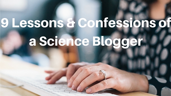 9 Lessons &amp; Confessions of a Science Blogger